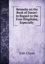 Remarks on the Book of Daniel: In Regard to the Four Kingdoms, Especially . - Irah Chase