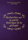 Recherches sur la partie theorique de la geologie - Henry Thomas de La Beche