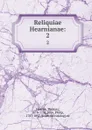 Reliquiae Hearnianae:. 2 - Thomas Hearne