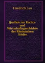 Quellen zur Rechts- und Wirtschaftsgeschichte der Rheinischen Stadte. - Friedrich Lau