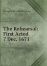 The Rehearsal: First Acted 7 Dec. 1671. - George Villiers Buckingham