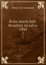 Reise durch Sud-Brasilien im jahre 1858. 1 - Robert Avé-Lallemant