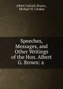 Speeches, Messages, and Other Writings of the Hon. Albert G. Brown: a . - Albert Gallatin Brown