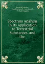 Spectrum Analysis in Its Application to Terrestrial Substances, and the . - Heinrich Schellen