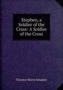 Stephen, a Soldier of the Cross: A Soldier of the Cross - Kingsley Florence Morse