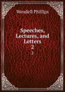 Speeches, Lectures, and Letters. 2 - Wendell Phillips