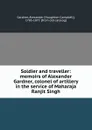 Soldier and traveller: memoirs of Alexander Gardner, colonel of artillery in the service of Maharaja Ranjit Singh - Alexander Haughton Campbell Gardner