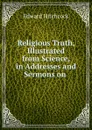 Religious Truth, Illustrated from Science, in Addresses and Sermons on . - Hitchcock Edward
