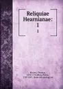 Reliquiae Hearnianae:. 1 - Thomas Hearne