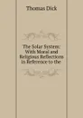 The Solar System: With Moral and Religious Reflections in Reference to the . - Dick Thomas