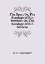 The Spur; Or, The Bondage of Kin Severne: Or, The Bondage of Kin Severne - G.B. Lancaster