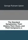 The Standard Symphonies: Their History, Their Music, and Their Composers; a . - George Putnam Upton