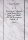Spurgeon.s Gold: New Selections from the Works of C. H. Spurgeon, Pastor of . - Charles Haddon Spurgeon