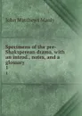 Specimens of the pre-Shaksperean drama, with an introd., notes, and a glossary. 1 - John Matthews Manly