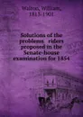 Solutions of the problems . riders proposed in the Senate-house examination for 1854 - William Walton