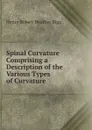 Spinal Curvature Comprising a Description of the Various Types of Curvature . - Henry Robert Heather Bigg