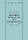 Sophokles Antigone: fur den Schulgebrauch - Gustav Wolff Sophocles