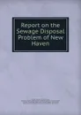 Report on the Sewage Disposal Problem of New Haven - Charles-Edward Amory Winslow