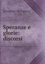 Speranze e glorie: discorsi - Edmondo de Amicis