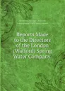 Reports Made to the Directors of the London (Watford) Spring Water Company . - Edwin Lankester