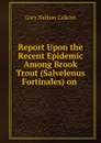 Report Upon the Recent Epidemic Among Brook Trout (Salvelenus Fortinales) on - Gary Nathan Calkins
