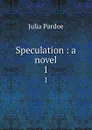 Speculation : a novel. 1 - Julia Pardoe