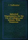 Spherical Trigonometry, for the Use of Colleges and Schools: With Numerous . - I. Todhunter
