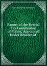 Report of the Special Tax Commission of Maine, Appointed Under Resolve of . - Maine Special tax commission