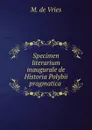 Specimen literarium inaugurale de Historia Polybii pragmatica . - M. de Vries