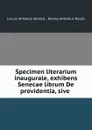 Specimen literarium inaugurale, exhibens Senecae librum De providentia, sive . - Lucius Annaeus Seneca