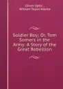 Soldier Boy; Or, Tom Somers in the Army: A Story of the Great Rebellion - Oliver Optic