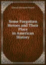 Some Forgotten Heroes and Their Place in American History - Edward Alexander Powell