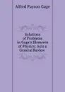 Solutions of Problems in Gage.s Elements of Physics: Aslo a General Review . - Alfred Payson Gage