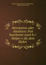 Revolution oder Abolition: Frei bearbeitet nach h.r. Helper.s die dem Suden . - Johann Christoph Heinrich Gittermann