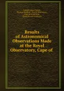 Results of Astronomical Observations Made at the Royal Observatory, Cape of . - Edward James Stone