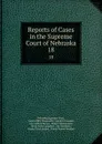 Reports of Cases in the Supreme Court of Nebraska. 18 - Nebraska Supreme Court