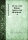 Сочинения Ивана И.а Дмитрева. 1-2 - И. И. Дмитриев