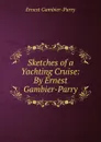 Sketches of a Yachting Cruise: By Ernest Gambier-Parry - Ernest Gambier Parry