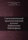 Систематический хронологический каталог библиотеки библиофила - А.М. Гусев, А.А. Родныкх, Я. Березин-Ширцов