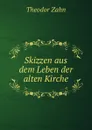 Skizzen aus dem Leben der alten Kirche - Theodor Zahn