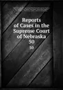 Reports of Cases in the Supreme Court of Nebraska. 50 - Nebraska Supreme Court