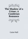 The Shadow of a Crime: A Cumbrian Romance - Caine Hall