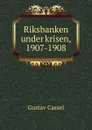 Riksbanken under krisen, 1907-1908 - Gustav Cassel