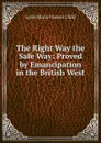 The Right Way the Safe Way: Proved by Emancipation in the British West . - Lydia Maria Francis Child