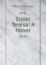 Sister Teresa: A Novel - Moore George