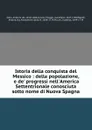 Istoria della conquista del Messico : della popolazione, e de. progressi nell.America Settentrionale conosciuta sotto nome di Nuova Spagna - Antonio de Solís