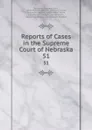 Reports of Cases in the Supreme Court of Nebraska. 51 - Nebraska Supreme Court