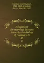 Allegations for marriage licences issues by the Bishop of London v.25. 25 - Joseph Lemuel Chester