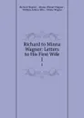 Richard to Minna Wagner: Letters to His First Wife. 1 - Richard Wagner