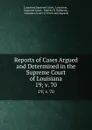 Reports of Cases Argued and Determined in the Supreme Court of Louisiana. 19;.v. 70 - Louisiana Supreme Court